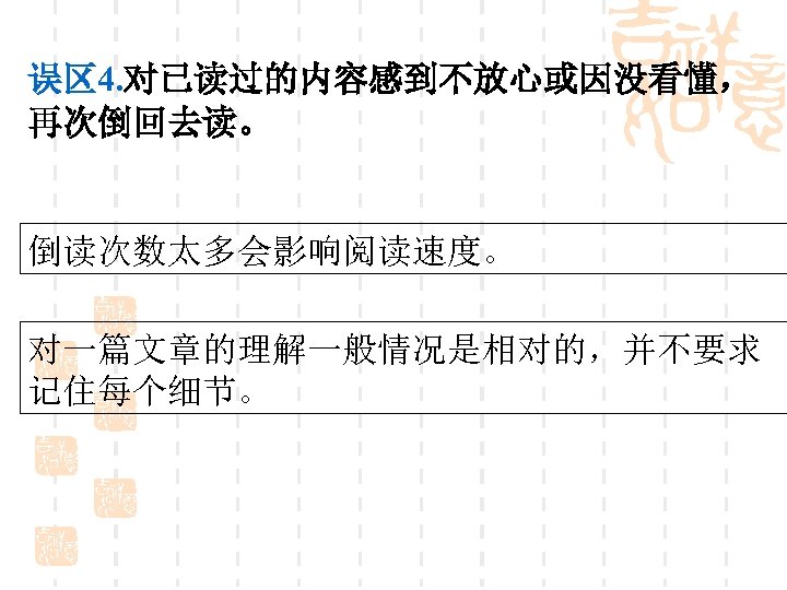 误区 4. 对已读过的内容感到不放心或因没看懂， 再次倒回去读。 倒读次数太多会影响阅读速度。 对一篇文章的理解一般情况是相对的，并不要求 记住每个细节。 