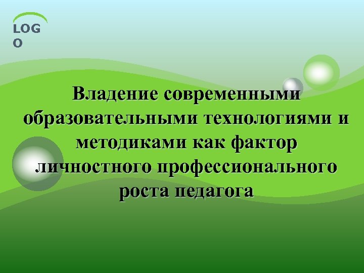 LOG O Владение современными образовательными технологиями и методиками как фактор личностного профессионального роста педагога