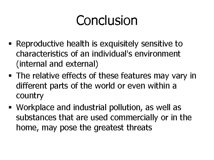 Conclusion § Reproductive health is exquisitely sensitive to characteristics of an individual's environment (internal