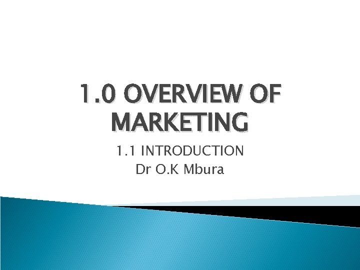 1. 0 OVERVIEW OF MARKETING 1. 1 INTRODUCTION Dr O. K Mbura 