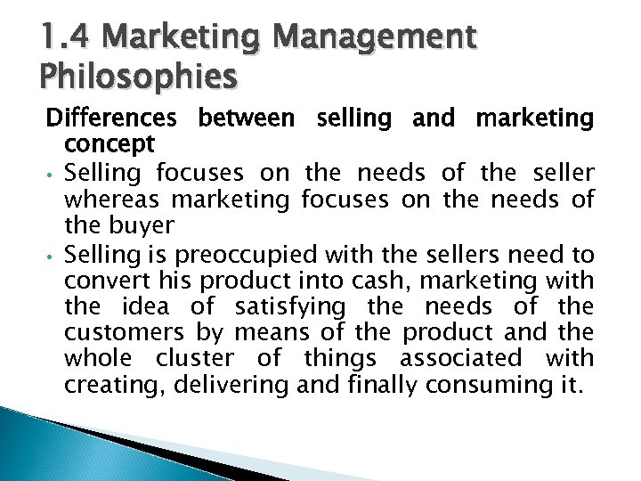 1. 4 Marketing Management Philosophies Differences between selling and marketing concept • Selling focuses