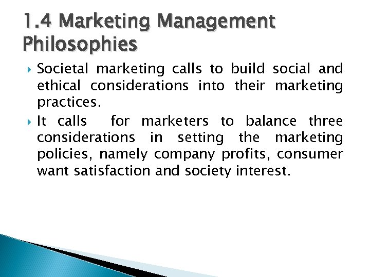 1. 4 Marketing Management Philosophies Societal marketing calls to build social and ethical considerations