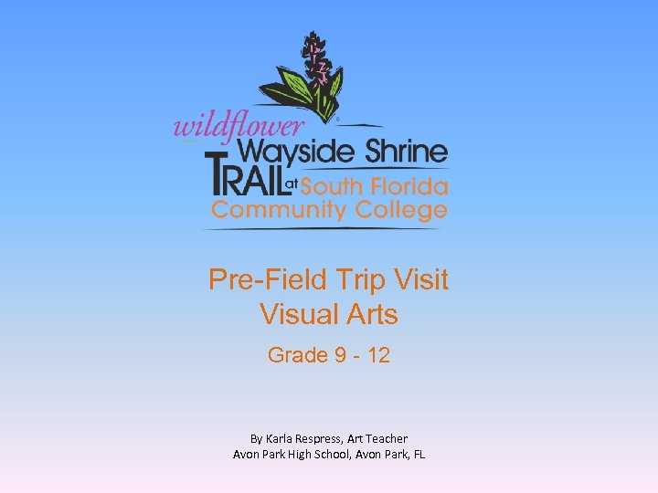 Pre-Field Trip Visit Visual Arts Grade 9 - 12 By Karla Respress, Art Teacher