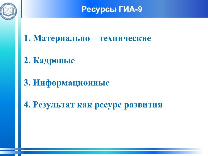 Ресурсы ГИА-9 1. Материально – технические 2. Кадровые 3. Информационные 4. Результат как ресурс