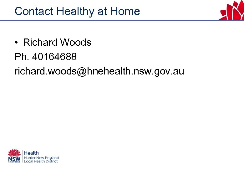 Contact Healthy at Home • Richard Woods Ph. 40164688 richard. woods@hnehealth. nsw. gov. au