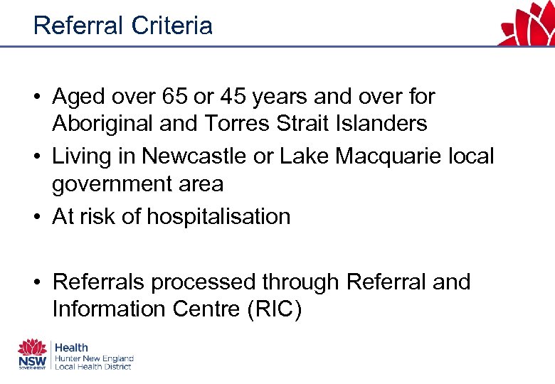 Referral Criteria • Aged over 65 or 45 years and over for Aboriginal and