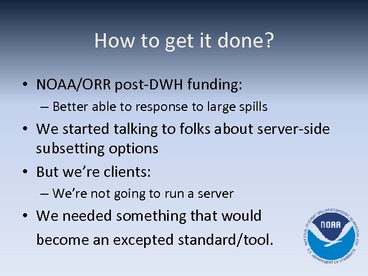 How to get it done? • NOAA/ORR post-DWH funding: – Better able to response