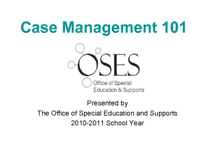 Case Management 101 Presented by The Office of Special Education and Supports 2010 -2011