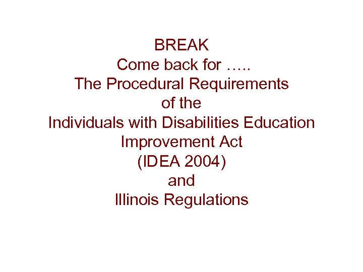 BREAK Come back for …. . The Procedural Requirements of the Individuals with Disabilities
