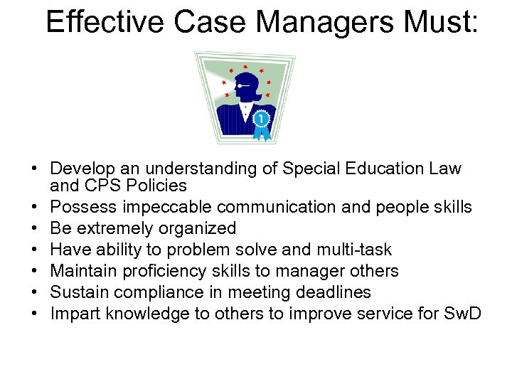 Effective Case Managers Must: • Develop an understanding of Special Education Law and CPS