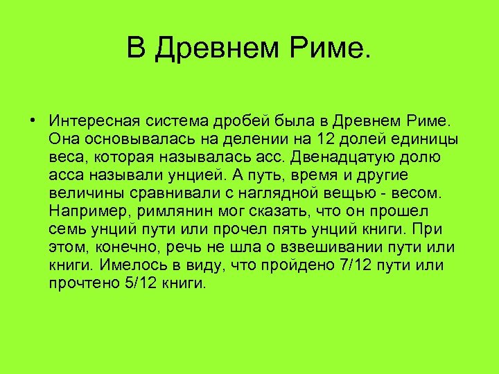 В Древнем Риме. • Интересная система дробей была в Древнем Риме. Она основывалась на