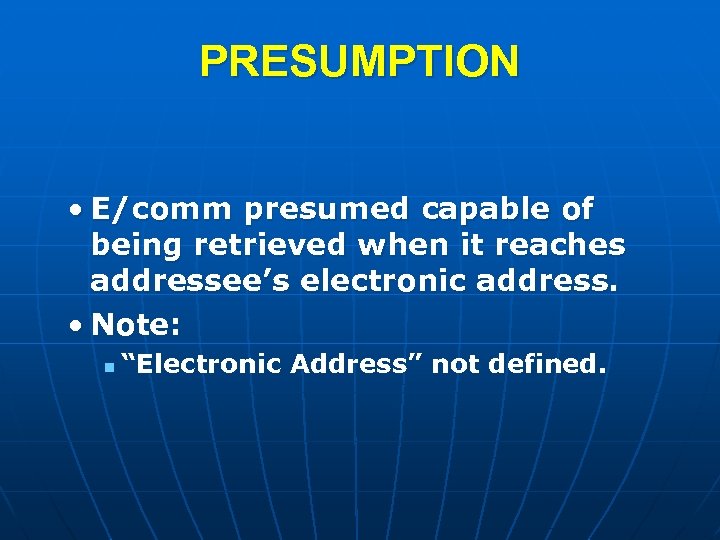PRESUMPTION • E/comm presumed capable of being retrieved when it reaches addressee’s electronic address.