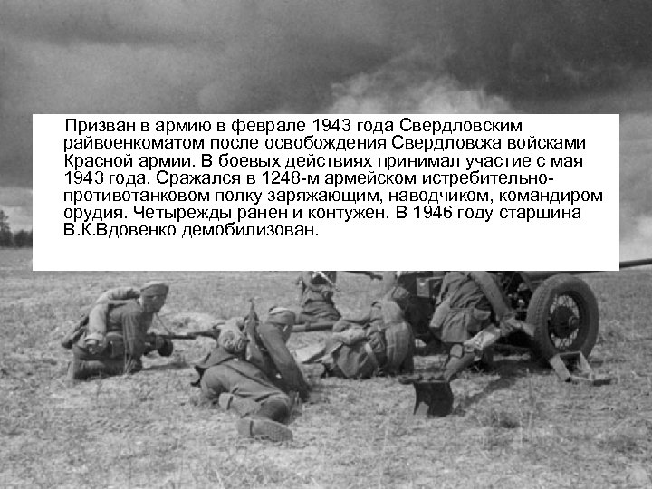 Призван в армию в феврале 1943 года Свердловским райвоенкоматом после освобождения Свердловска войсками Красной