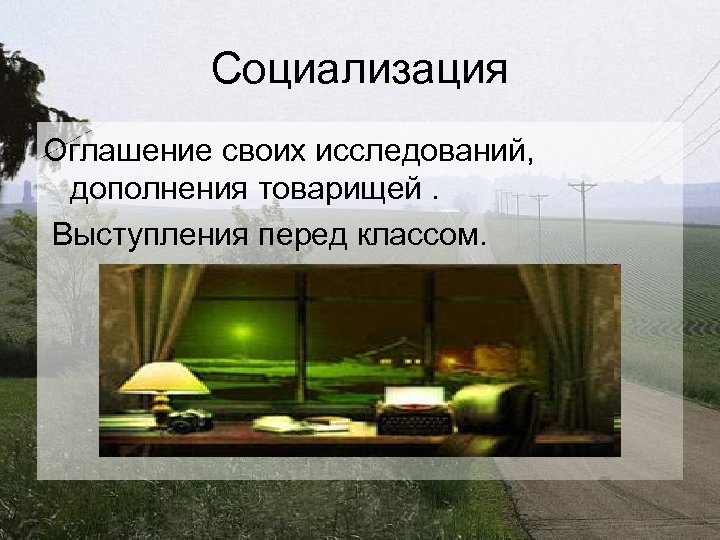 Социализация Оглашение своих исследований, дополнения товарищей. Выступления перед классом. 
