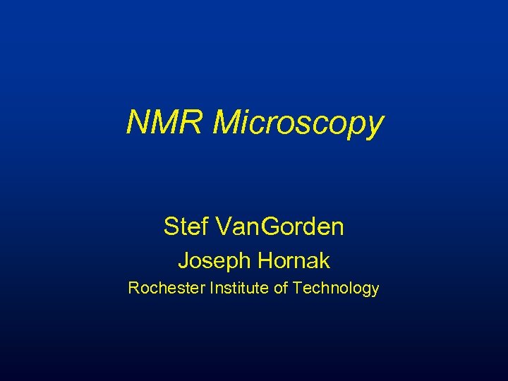 NMR Microscopy Stef Van. Gorden Joseph Hornak Rochester Institute of Technology 