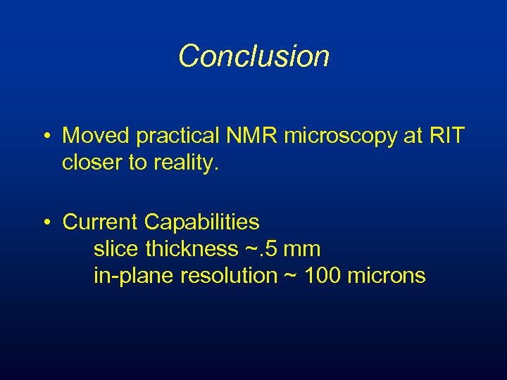 Conclusion • Moved practical NMR microscopy at RIT closer to reality. • Current Capabilities