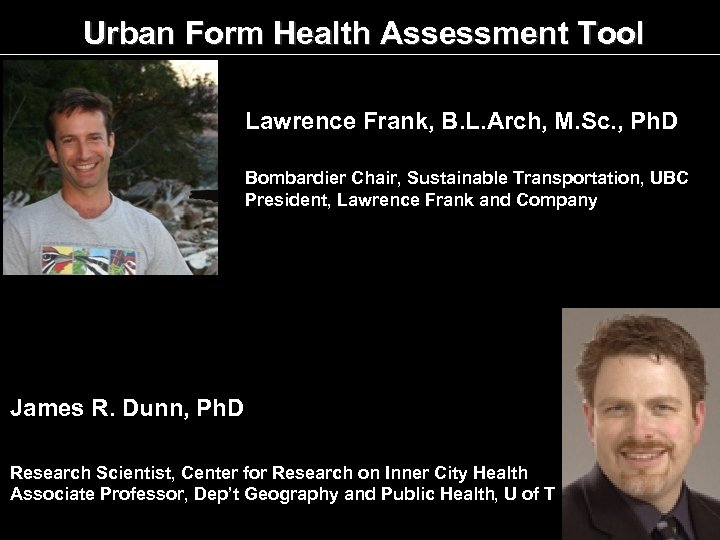Urban Form Health Assessment Tool Lawrence Frank, B. L. Arch, M. Sc. , Ph.