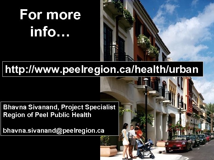 For more info… http: //www. peelregion. ca/health/urban Bhavna Sivanand, Project Specialist Region of Peel