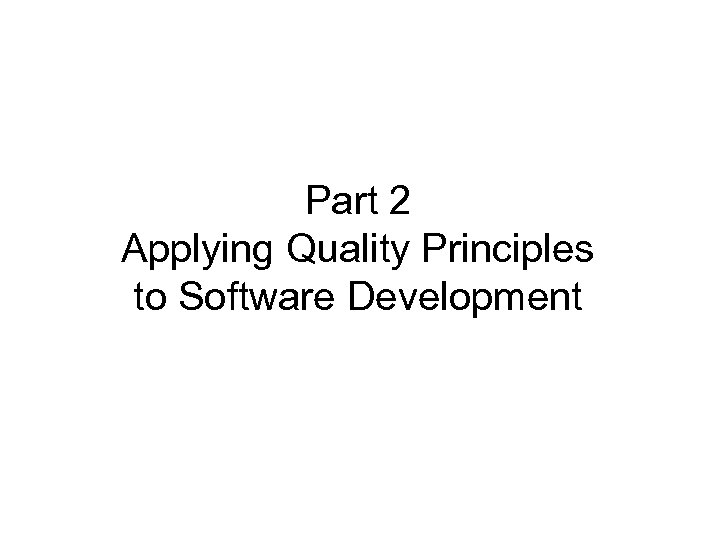 Part 2 Applying Quality Principles to Software Development 