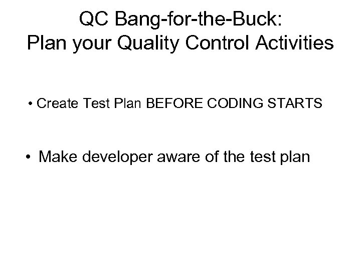 QC Bang-for-the-Buck: Plan your Quality Control Activities • Create Test Plan BEFORE CODING STARTS