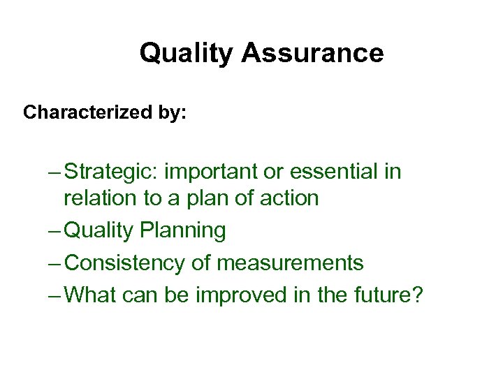 Quality Assurance Characterized by: – Strategic: important or essential in relation to a plan