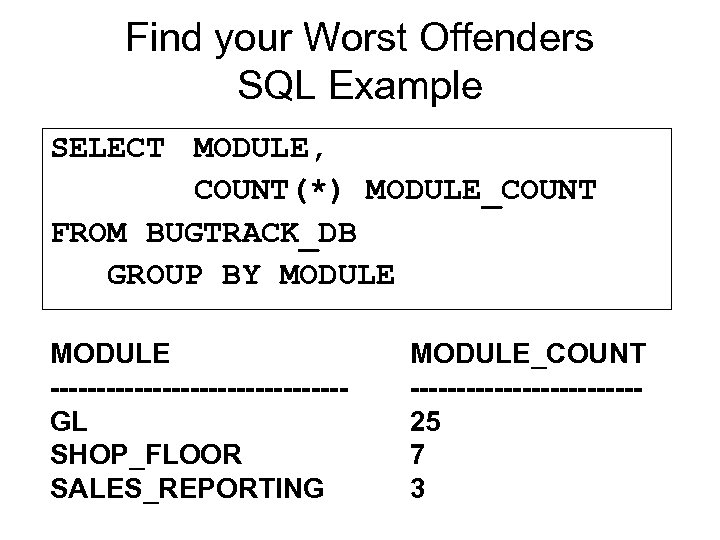 Find your Worst Offenders SQL Example SELECT MODULE, COUNT(*) MODULE_COUNT FROM BUGTRACK_DB GROUP BY