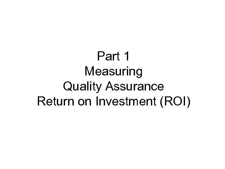 Part 1 Measuring Quality Assurance Return on Investment (ROI) 