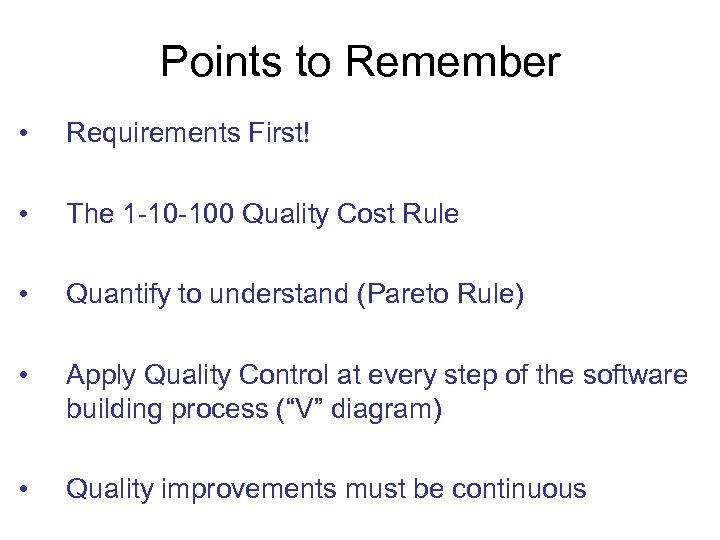 Points to Remember • Requirements First! • The 1 -10 -100 Quality Cost Rule