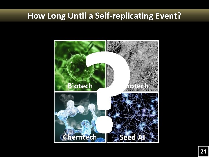 How Long Until a Self-replicating Event? ? Biotech Nanotech Chemtech Seed AI 21 