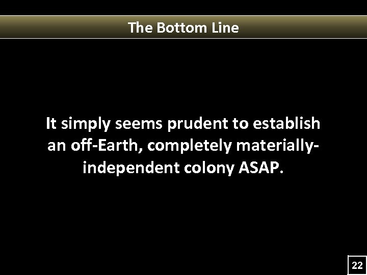 The Bottom Line It simply seems prudent to establish an off-Earth, completely materiallyindependent colony