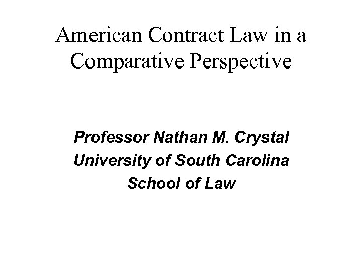 American Contract Law in a Comparative Perspective Professor Nathan M. Crystal University of South