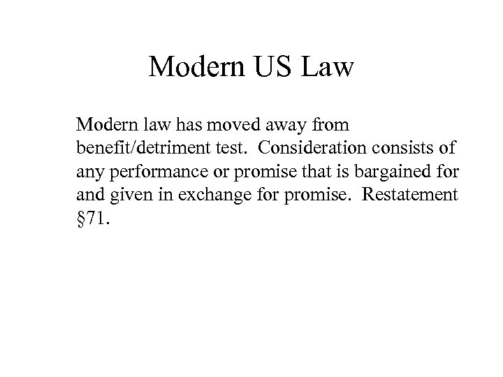 Modern US Law Modern law has moved away from benefit/detriment test. Consideration consists of