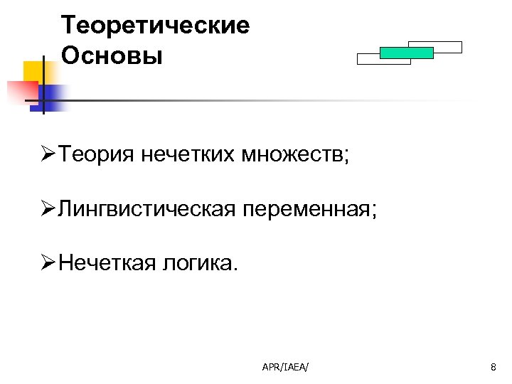 Теоретические Основы ØТеория нечетких множеств; ØЛингвистическая переменная; ØНечеткая логика. APR/IAEA/ 8 