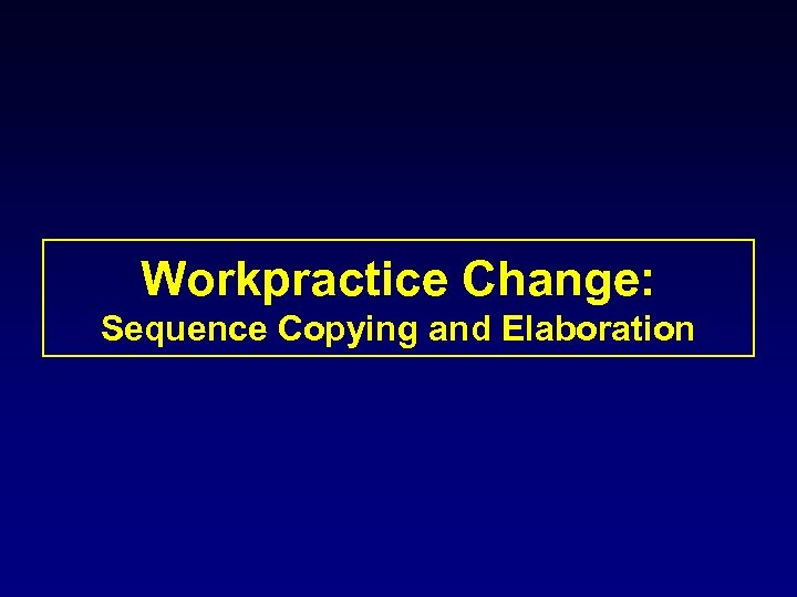 Workpractice Change: Sequence Copying and Elaboration 