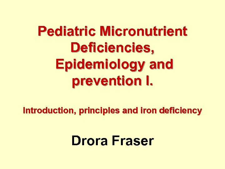Pediatric Micronutrient Deficiencies, Epidemiology and prevention I. Introduction, principles and iron deficiency Drora Fraser