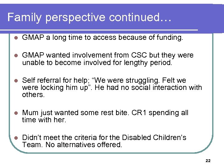 Family perspective continued… l GMAP a long time to access because of funding. l