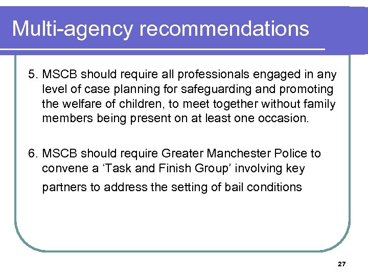 Multi-agency recommendations 5. MSCB should require all professionals engaged in any level of case