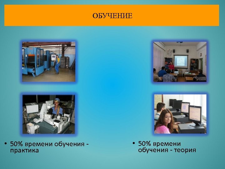 ОБУЧЕНИЕ • 50% времени обучения практика • 50% времени обучения - теория 