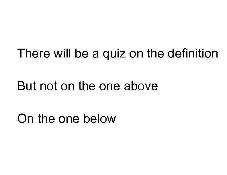 There will be a quiz on the definition But not on the one above