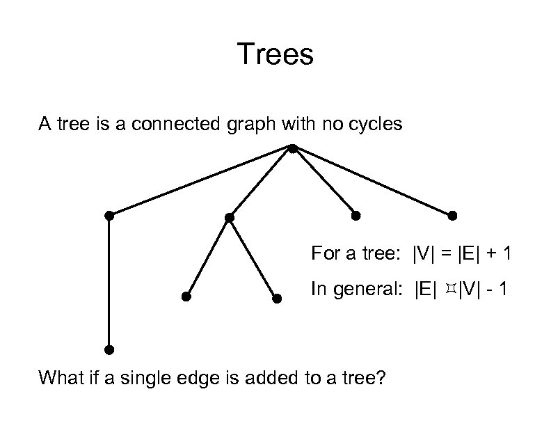 Trees A tree is a connected graph with no cycles For a tree: |V|