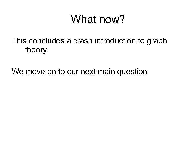 What now? This concludes a crash introduction to graph theory We move on to
