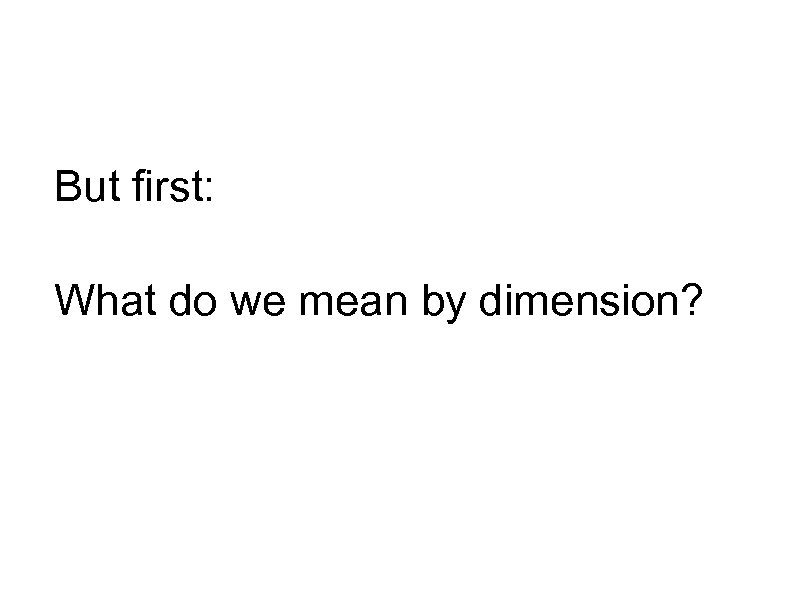 But first: What do we mean by dimension? 