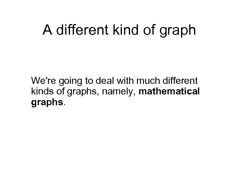 A different kind of graph We're going to deal with much different kinds of