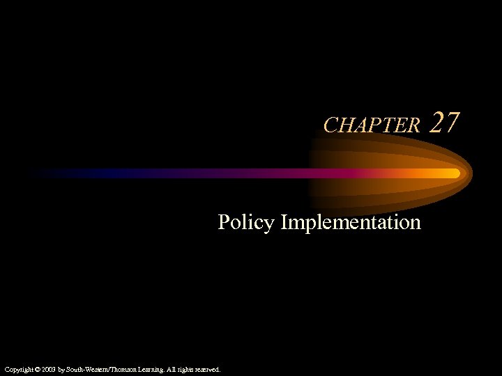 CHAPTER Policy Implementation Copyright © 2003 by South-Western/Thomson Learning. All rights reserved. 27 