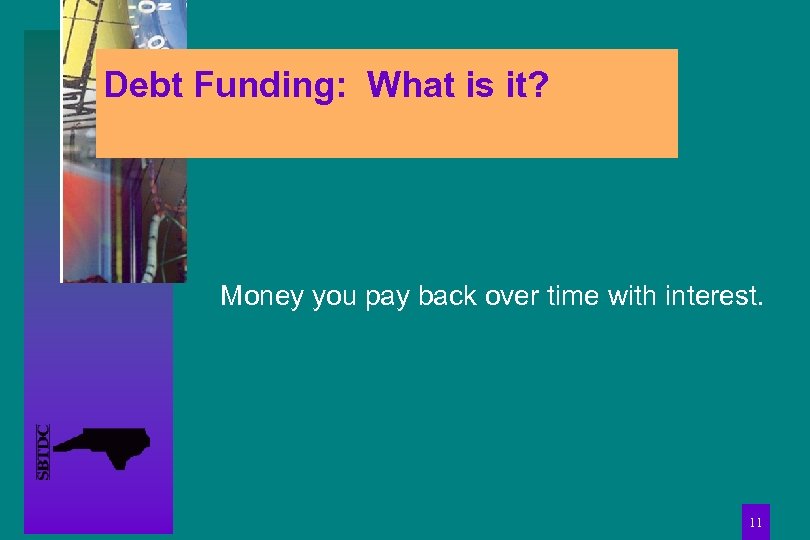 Debt Funding: What is it? Money you pay back over time with interest. 11