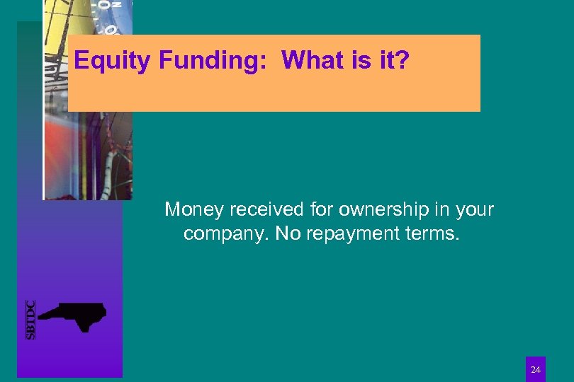 Equity Funding: What is it? Money received for ownership in your company. No repayment