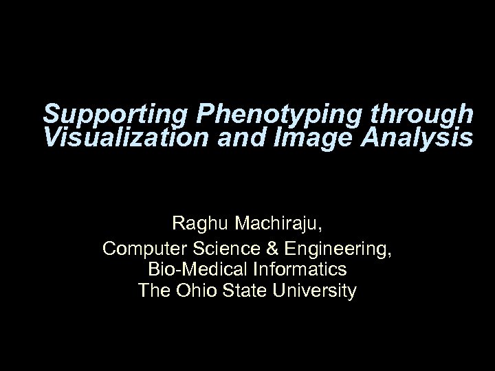 Supporting Phenotyping through Visualization and Image Analysis Raghu Machiraju, Computer Science & Engineering, Bio-Medical
