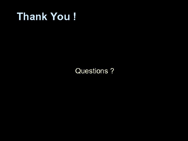 Thank You ! Questions ? 