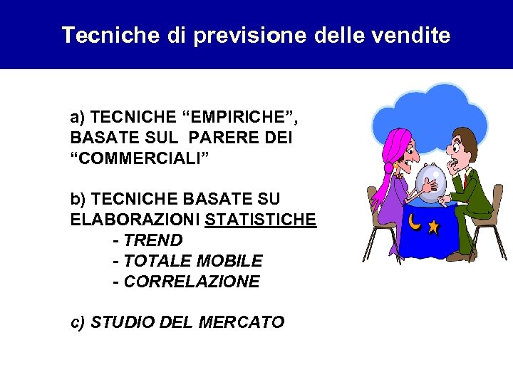 Tecniche di previsione delle vendite a) TECNICHE “EMPIRICHE”, BASATE SUL PARERE DEI “COMMERCIALI” b)