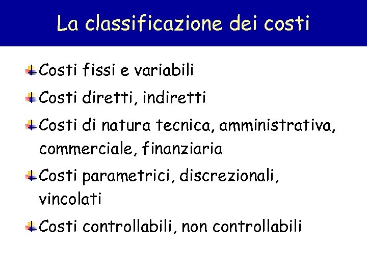 La classificazione dei costi Costi fissi e variabili Costi diretti, indiretti Costi di natura